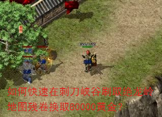 如何快速在刺刀峡谷刷取绝龙岭地图残卷换取80000黄金? 如何快速在刺刀峡谷刷取绝龙岭地图残卷换取80000黄金?