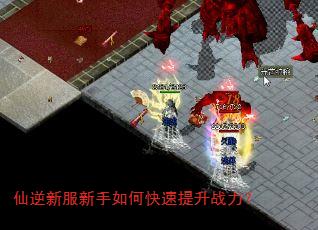 仙逆新服新手如何快速提升战力? 仙逆新服新手如何快速提升战力?