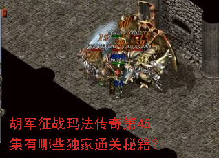 胡军征战玛法传奇第45集有哪些独家通关秘籍? 胡军征战玛法传奇第45集有哪些独家通关秘籍?