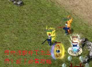 传奇技能补丁怎么用?新手必看攻略 传奇技能补丁怎么用?新手必看攻略