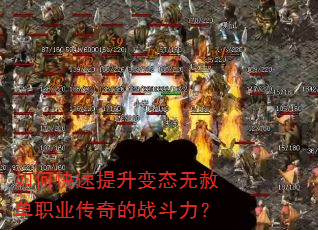 如何快速提升变态无赦单职业传奇的战斗力? 如何快速提升变态无赦单职业传奇的战斗力?