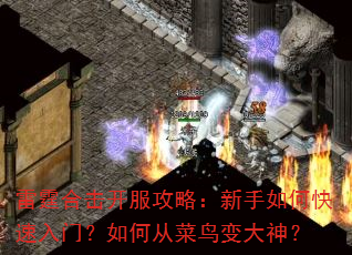 雷霆合击开服攻略:新手如何快速入门?如何从菜鸟变大神? 雷霆合击开服攻略:新手如何快速入门?如何从菜鸟变大神?