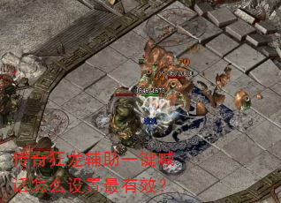 传奇狂龙辅助一键喊话怎么设置最有效? 传奇狂龙辅助一键喊话怎么设置最有效?