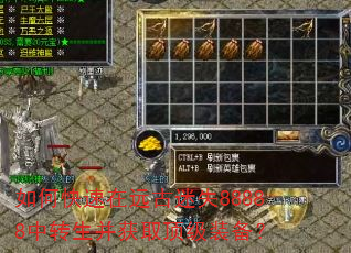 如何快速在远古迷失88888中转生并获取顶级装备? 如何快速在远古迷失88888中转生并获取顶级装备?