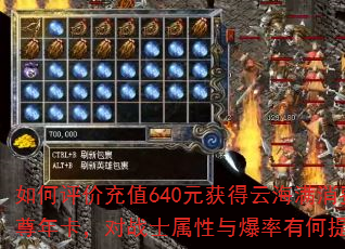 如何评价充值640元获得云海满消费至尊年卡,对战士属性与爆率有何提升? 如何评价充值640元获得云海满消费至尊年卡,对战士属性与爆率有何提升?
