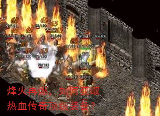 烽火再燃,如何获取热血传奇顶级装备? 烽火再燃,如何获取热血传奇顶级装备?