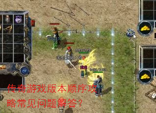 传奇游戏版本顺序攻略常见问题解答? 传奇游戏版本顺序攻略常见问题解答?