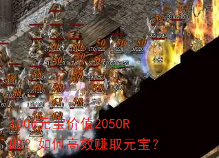 100W元宝价值2050RMB?如何高效赚取元宝? 100W元宝价值2050RMB?如何高效赚取元宝?