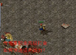 传奇单职业高级打金如何快速提升战力? 传奇单职业高级打金如何快速提升战力?