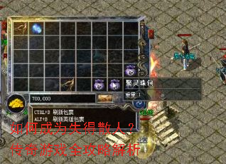 如何成为失得散人?传奇游戏全攻略解析 如何成为失得散人?传奇游戏全攻略解析