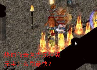 热血传奇复古元神版元宝怎么刷最快? 热血传奇复古元神版元宝怎么刷最快?