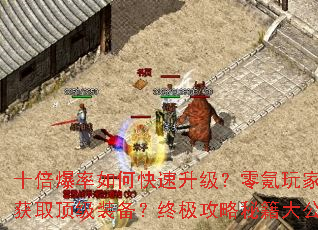 十倍爆率如何快速升级?零氪玩家怎样获取顶级装备?终极攻略秘籍大公开 十倍爆率如何快速升级?零氪玩家怎样获取顶级装备?终极攻略秘籍大公开