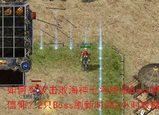 如何高效击败海神七考终极Boss世界树的信仰?2只Boss刷新时间2小时攻略解析 如何高效击败海神七考终极Boss世界树的信仰?2只Boss刷新时间2小时攻略解析