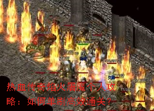 热血传奇焰火屠魔个人攻略:如何单刷高效通关? 热血传奇焰火屠魔个人攻略:如何单刷高效通关?