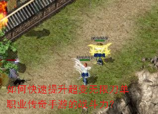 如何快速提升超变无限刀单职业传奇手游的战斗力? 如何快速提升超变无限刀单职业传奇手游的战斗力?