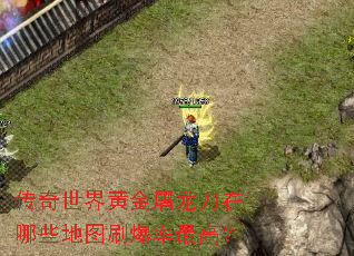 传奇世界黄金屠龙刀在哪些地图刷爆率最高? 传奇世界黄金屠龙刀在哪些地图刷爆率最高?