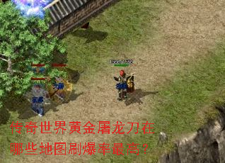 传奇世界黄金屠龙刀在哪些地图刷爆率最高? 传奇世界黄金屠龙刀在哪些地图刷爆率最高?