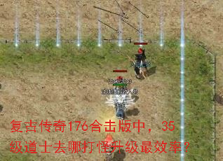 复古传奇176合击版中,35级道士去哪打怪升级最效率? 复古传奇176合击版中,35级道士去哪打怪升级最效率?