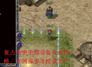 复古传奇手游装备合成攻略,如何操作才能成功? 复古传奇手游装备合成攻略,如何操作才能成功?