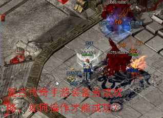 复古传奇手游装备合成攻略,如何操作才能成功? 复古传奇手游装备合成攻略,如何操作才能成功?