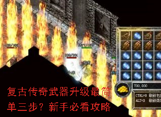 复古传奇武器升级最简单三步?新手必看攻略 复古传奇武器升级最简单三步?新手必看攻略