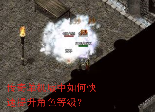 传奇单机版中如何快速提升角色等级? 传奇单机版中如何快速提升角色等级?