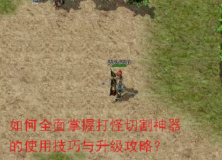 如何全面掌握打怪切割神器的使用技巧与升级攻略? 如何全面掌握打怪切割神器的使用技巧与升级攻略?