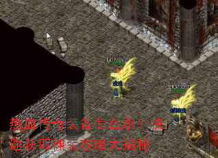 热血传奇装备怎么刷?快速获取神装攻略大揭秘 热血传奇装备怎么刷?快速获取神装攻略大揭秘
