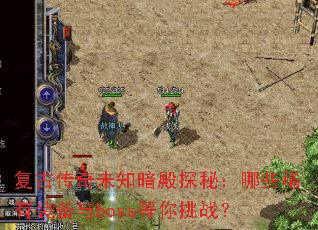 复古传奇未知暗殿探秘:哪些稀有装备与boss等你挑战? 复古传奇未知暗殿探秘:哪些稀有装备与boss等你挑战?
