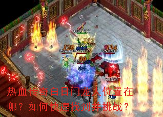 热血传奇白日门龙人位置在哪?如何快速找到并挑战? 热血传奇白日门龙人位置在哪?如何快速找到并挑战?