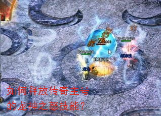 如何释放传奇主号的龙神之怒技能? 如何释放传奇主号的龙神之怒技能?