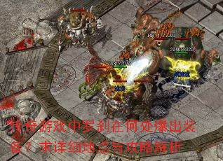 传奇游戏中罗刹在何处爆出装备?求详细地点与攻略解析 传奇游戏中罗刹在何处爆出装备?求详细地点与攻略解析