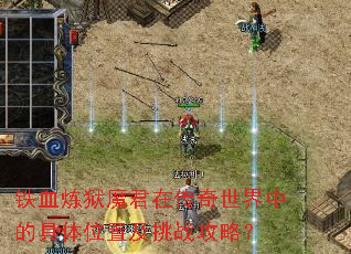铁血炼狱魔君在传奇世界中的具体位置及挑战攻略? 铁血炼狱魔君在传奇世界中的具体位置及挑战攻略?