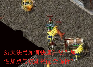 幻天诀弓如何快速升级?属性加点与技能搭配全解析? 幻天诀弓如何快速升级?属性加点与技能搭配全解析?