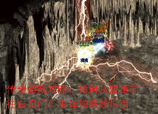 传奇游戏攻略:如何从盟重前往白日门?求详细路线指引 传奇游戏攻略:如何从盟重前往白日门?求详细路线指引