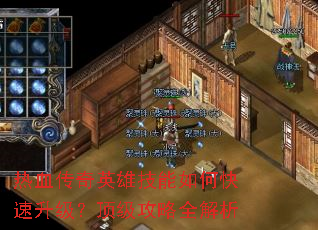热血传奇英雄技能如何快速升级?顶级攻略全解析 热血传奇英雄技能如何快速升级?顶级攻略全解析