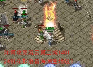如何攻克流云第三城148124桃花影落碧海潮生地级? 如何攻克流云第三城148124桃花影落碧海潮生地级?