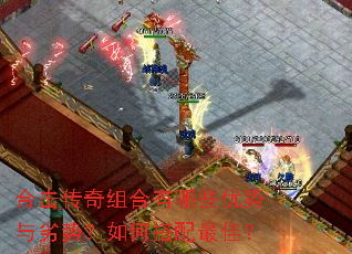 合击传奇组合有哪些优势与劣势?如何搭配最佳? 合击传奇组合有哪些优势与劣势?如何搭配最佳?