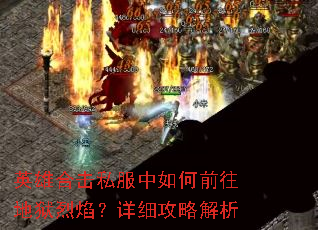 英雄合击私服中如何前往地狱烈焰?详细攻略解析 英雄合击私服中如何前往地狱烈焰?详细攻略解析