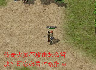 传奇火灵不攻击怎么解决?玩家必看攻略指南 传奇火灵不攻击怎么解决?玩家必看攻略指南