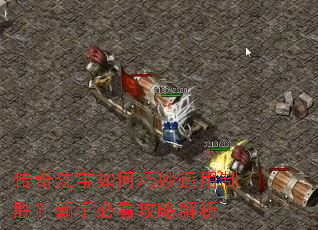 传奇法宝如何巧妙运用制胜?新手必看攻略解析 传奇法宝如何巧妙运用制胜?新手必看攻略解析