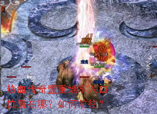 热血传奇盟重地牢入口位置在哪?如何前往? 热血传奇盟重地牢入口位置在哪?如何前往?