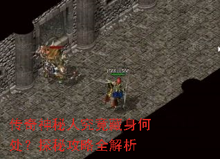 传奇神秘人究竟藏身何处?探秘攻略全解析 传奇神秘人究竟藏身何处?探秘攻略全解析