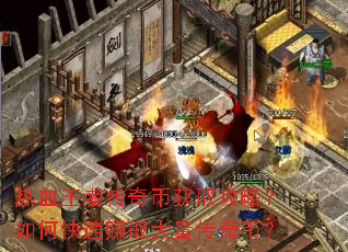 热血王者传奇币获取攻略?如何快速赚取大量传奇币? 热血王者传奇币获取攻略?如何快速赚取大量传奇币?