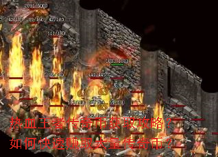 热血王者传奇币获取攻略?如何快速赚取大量传奇币? 热血王者传奇币获取攻略?如何快速赚取大量传奇币?