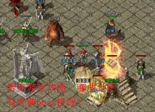 传奇游戏攻略:哪些地图有经典boss挑战? 传奇游戏攻略:哪些地图有经典boss挑战?