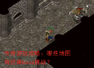 传奇游戏攻略:哪些地图有经典boss挑战? 传奇游戏攻略:哪些地图有经典boss挑战?