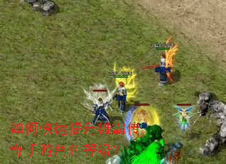 如何快速提升雄霸传奇手游角色等级? 如何快速提升雄霸传奇手游角色等级?