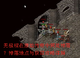 无极棍在原始传奇中何处掉落?掉落地点与获取攻略详解 无极棍在原始传奇中何处掉落?掉落地点与获取攻略详解