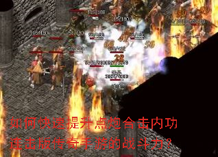 如何快速提升点炮合击内功连击版传奇手游的战斗力? 如何快速提升点炮合击内功连击版传奇手游的战斗力?